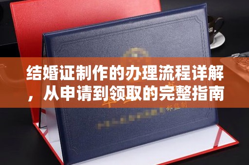 望奎结婚证制作的办理流程详解，从申请到领取的完整指南